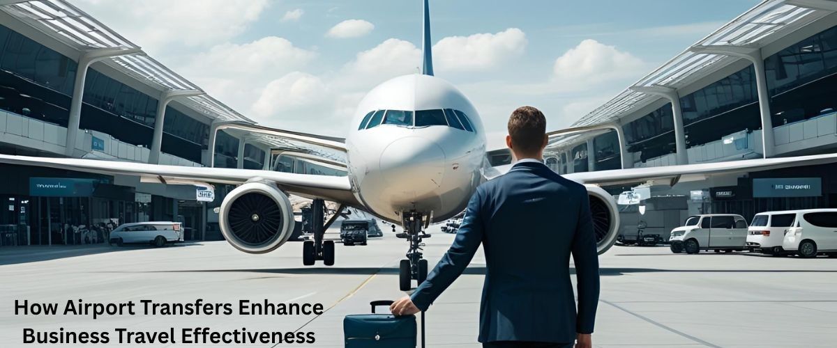 How Airport Transfers Enhance Business Travel Effectiveness How Airport Transfers Enhance Business Travel Effectiveness